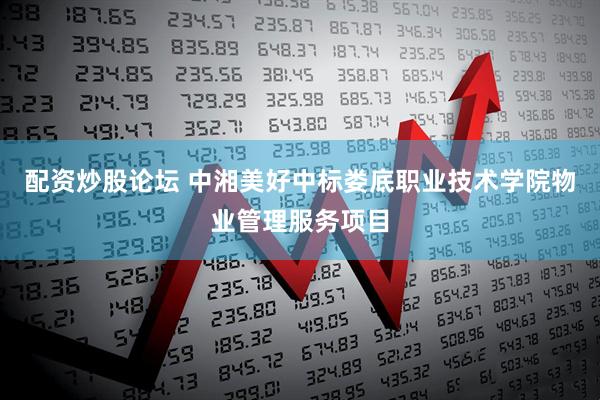 配资炒股论坛 中湘美好中标娄底职业技术学院物业管理服务项目