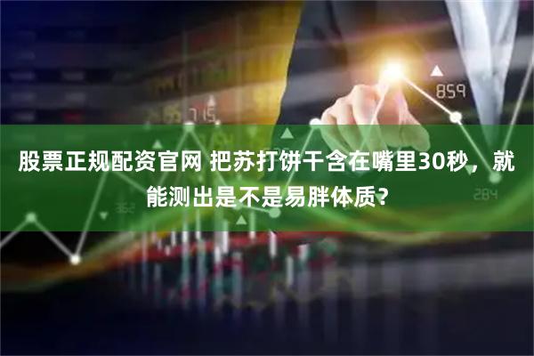 股票正规配资官网 把苏打饼干含在嘴里30秒，就能测出是不是易胖体质？