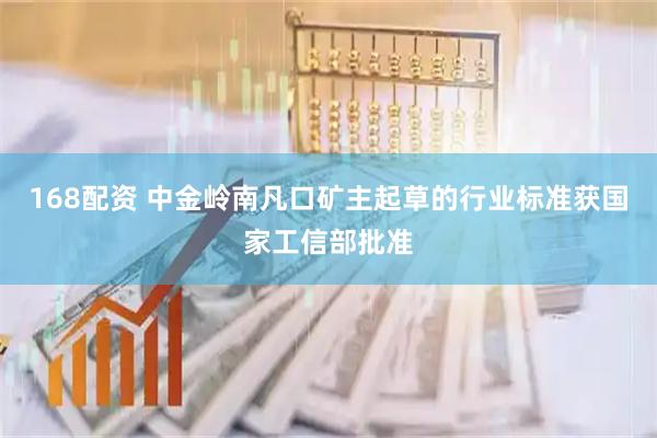 168配资 中金岭南凡口矿主起草的行业标准获国家工信部批准