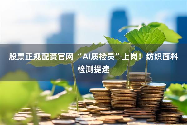 股票正规配资官网 “AI质检员”上岗！纺织面料检测提速